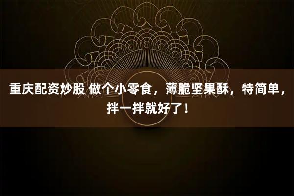 重庆配资炒股 做个小零食，薄脆坚果酥，特简单，拌一拌就好了！