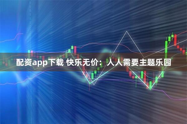 配资app下载 快乐无价：人人需要主题乐园