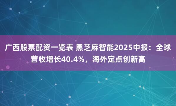 广西股票配资一览表 黑芝麻智能2025中报：全球营收增长40.4%，海外定点创新高