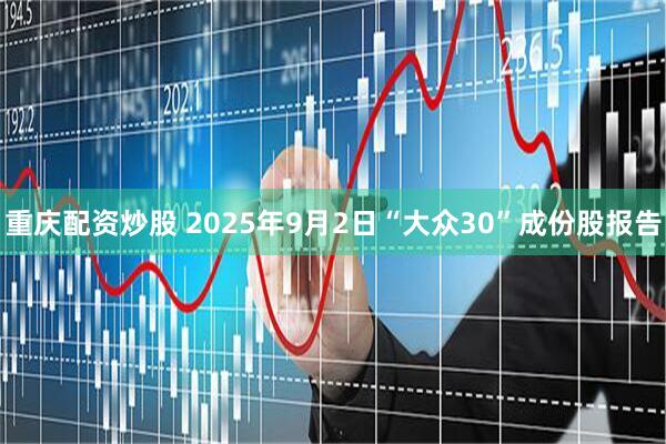 重庆配资炒股 2025年9月2日“大众30”成份股报告