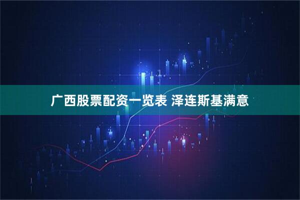 广西股票配资一览表 泽连斯基满意