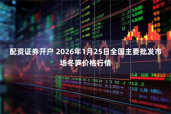 配资证券开户 2026年1月25日全国主要批发市场冬笋价格行情