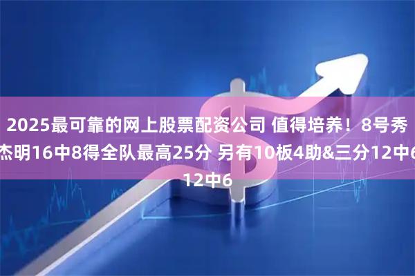2025最可靠的网上股票配资公司 值得培养！8号秀杰明16中8得全队最高25分 另有10板4助&三分12中6
