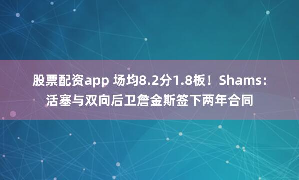 股票配资app 场均8.2分1.8板！Shams：活塞与双向后卫詹金斯签下两年合同