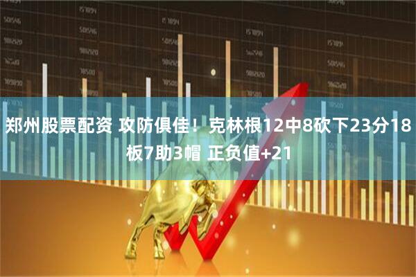 郑州股票配资 攻防俱佳！克林根12中8砍下23分18板7助3帽 正负值+21