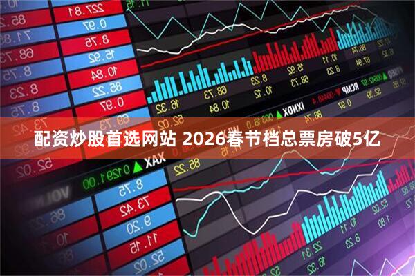 配资炒股首选网站 2026春节档总票房破5亿