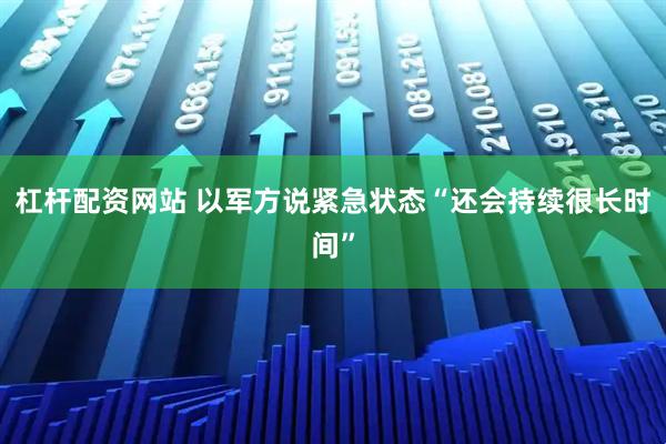 杠杆配资网站 以军方说紧急状态“还会持续很长时间”