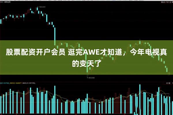 股票配资开户会员 逛完AWE才知道,今年电视真的变天了