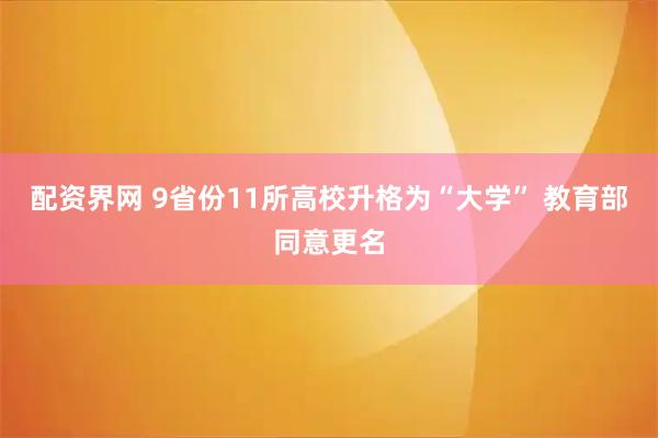配资界网 9省份11所高校升格为“大学” 教育部同意更名