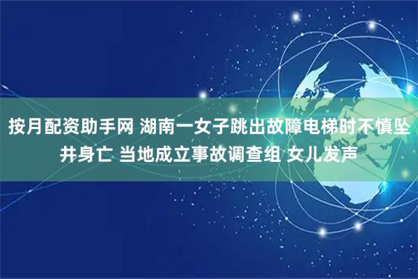 按月配资助手网 湖南一女子跳出故障电梯时不慎坠井身亡 当地成立事故调查组 女儿发声