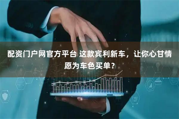 配资门户网官方平台 这款宾利新车，让你心甘情愿为车色买单？