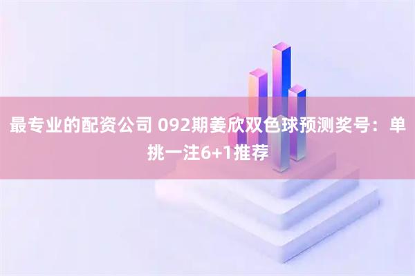 最专业的配资公司 092期姜欣双色球预测奖号：单挑一注6+1推荐