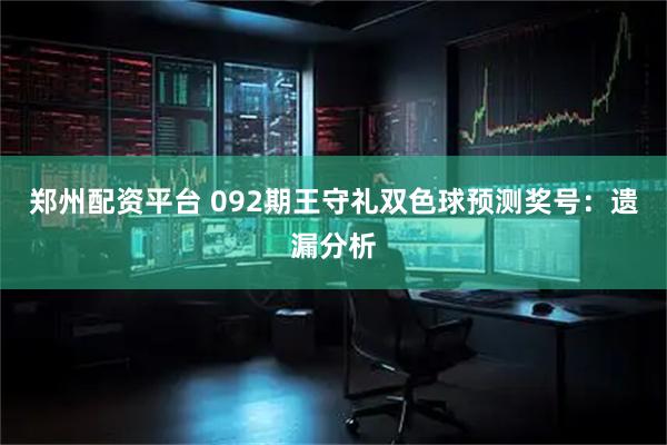 郑州配资平台 092期王守礼双色球预测奖号：遗漏分析