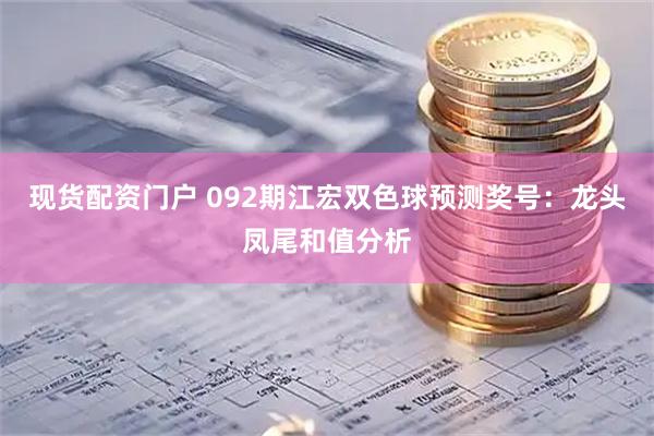 现货配资门户 092期江宏双色球预测奖号:龙头凤尾和值分析
